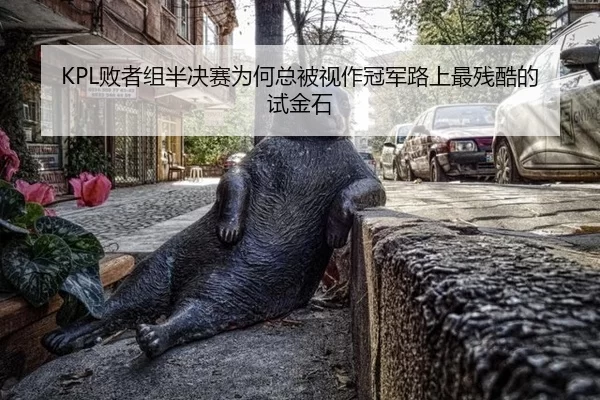 KPL败者组半决赛为何总被视作冠军路上最残酷的试金石